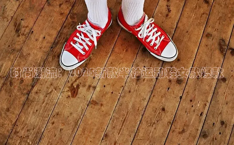 时尚潮流：2025新款半袖运动鞋女款爆款
