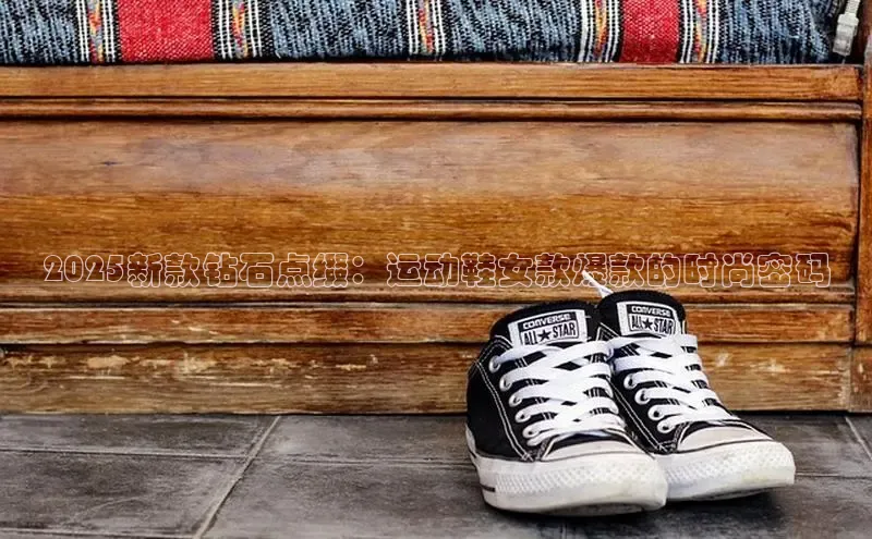 2025新款钻石点缀：运动鞋女款爆款的时尚密码
