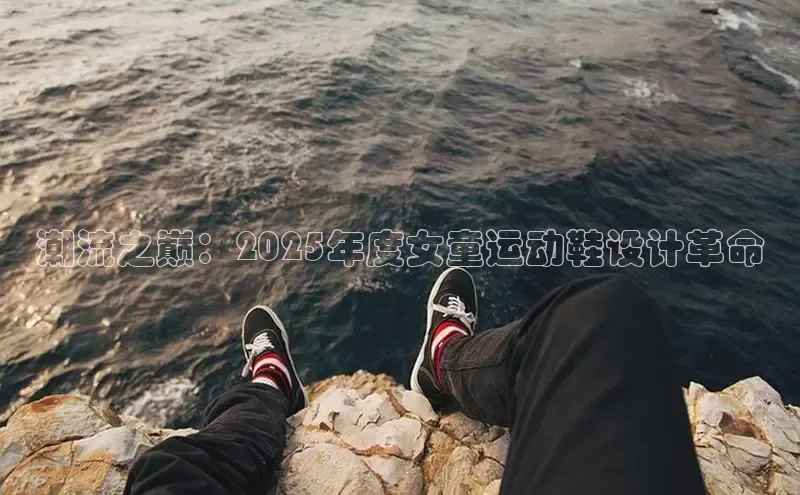 潮流之巅：2025年度女童运动鞋设计革命