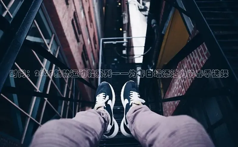 时尚：2025新款运动鞋系列——为春日增添活力的春季选择