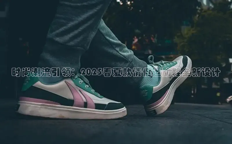 时尚潮流引领：2025春夏款情侣运动鞋全新设计
