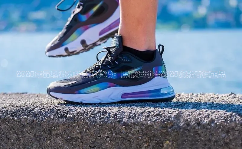 2025年最具潜力的潮流趋势：厚底运动鞋2025爆款专柜正品