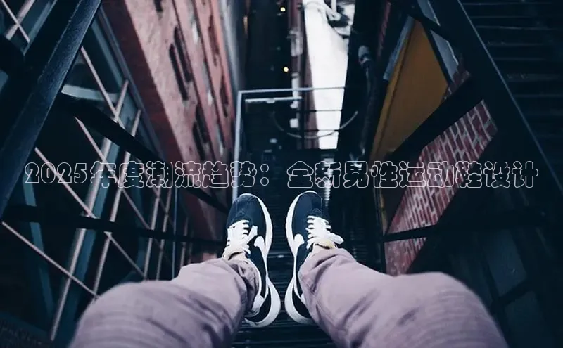 2025年度潮流趋势：全新男性运动鞋设计