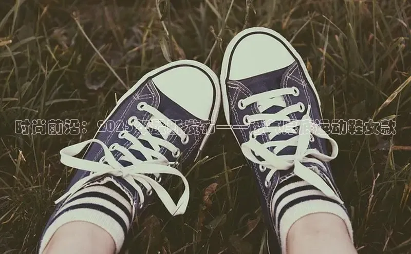时尚前沿：2025年最新发布——透气厚底运动鞋女款